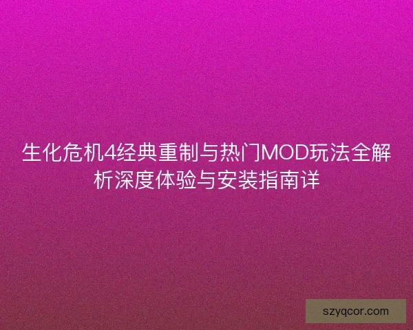 生化危机4经典重制与热门MOD玩法全解析深度体验与安装指南详