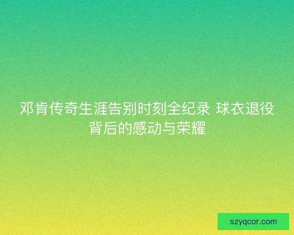 邓肯传奇生涯告别时刻全纪录 球衣退役背后的感动与荣耀